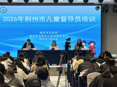 充电赋能 护童成长 荆州市民政局举行全市儿童督导员培训活动