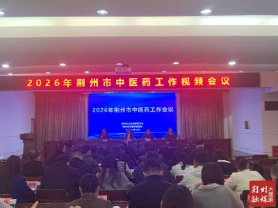 荆州市中医药工作会议召开 部署2026年重点工作 加速推进国家试验区建设
