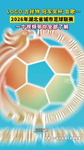 LOGO 吉祥物 冠军奖杯 会歌…2026年湖北省城市足球联赛，一个视频带你全部了解