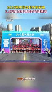2026荆州马拉松鸣枪起跑！1.6万名跑者用脚步穿越荆州