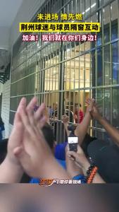 未进场 情先燃！荆州球迷与球员隔窗互动！
