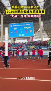 揭幕战球员名单公布，2026年湖北省城市足球联赛，“大战”在即 荆州雄起