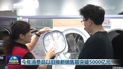 今年消费品以旧换新销售额突破5000亿元