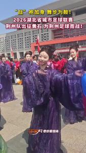 “战”袍加身 舞步为鼓！2026湖北省城市足球联赛，荆州队出征黄石，为荆州足球而战