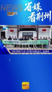 省媒看荆州 | 湖北卫视关注”我在中国的72小时·中外青年主题采访行”