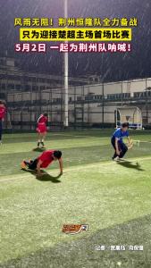 风雨无阻！荆州恒隆队全力备战，只为迎接楚超主场首场比赛