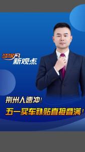 江汉风新观点：荆州人速冲！五一买车补贴直接叠满！