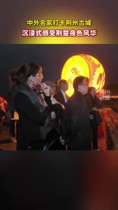 中外名家打卡荆州古城，沉浸式感受荆楚夜色风华！