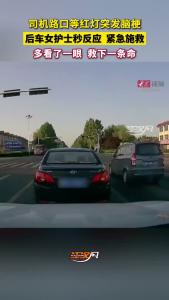 只因多看了一眼，便救下一条命！司机路口等红灯突发脑梗，后车女护士秒反应成功施救！