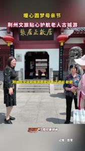 暖心圆梦母亲节！荆州文旅贴心护航老人古城游～