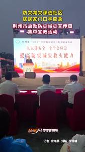 5月12日晚，荆州市“5・12”全国防灾减灾宣传周启动仪式在荆州经开区悦邻广场举行，将一堂“看得懂、学得会、用得上”的安全课直接送进社区，让居民在家门口学知识、练技能。