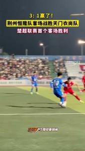 3:1赢了！荆州恒隆队客场战胜天门衣尚队 楚超联赛首个客场胜利
