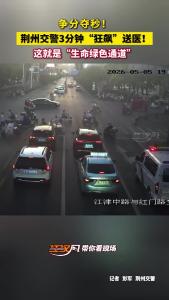 争分夺秒！荆州交警3分钟“狂飙”送医！这就是“生命绿色通道”