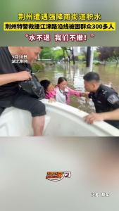 荆州特警救援被困群众300多人！“水不退，我们不撤！”