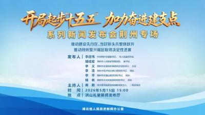 新闻发布会预告｜开局起步“十五五” 加力奋进建支点系列新闻发布会荆州专场