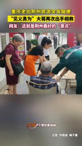 重庆老伯荆州旅游突发脑梗，“见义勇为”大哥再次出手相救！
