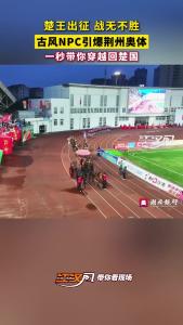 楚王出征 战无不胜！古风NPC引爆荆州奥体！