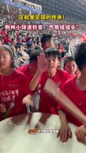 这就是足球的传承！荆州小球迷秒变“气氛组组长”