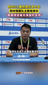 荆州0：1襄阳赛后发布会，荆州恒隆队主教练杨华：“感谢球迷毫无保留的支持”