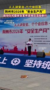 荆州市2026年“安全生产月”启动仪式暨安全宣传咨询日活动举行