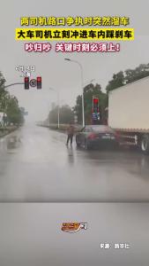 吵归吵 关键时刻必须上！两司机在路口争执时突然溜车，大车司机立刻冲进车内踩刹车！