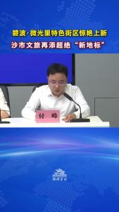 沙市区崇文街道党工委副书记、办事处主任付峰：诚挚邀请大家来碧波路过一个有楚韵、有浪漫、有温度的端午佳节