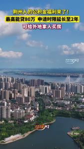 荆州人的公积金福利来了！最高能贷80万，申请时限延长至2年，可给外地家人买房