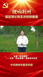 弘扬“抗洪精神”——全国“抗洪英雄”胡继成的故事
“理响荆州”基层理论微宣讲视频展播 #弘扬三大精神 #理响荆州
