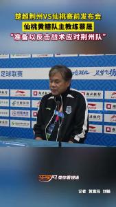 楚超荆州VS仙桃赛前发布会，仙桃黄鳝队主教练蔡晟：准备以反击战术应对荆州队