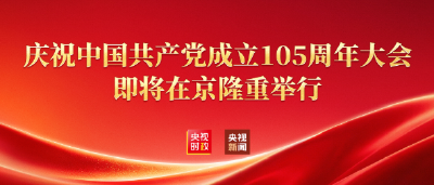 庆祝中国共产党成立105周年大会即将隆重举行！直播通道→