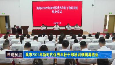 我市2025年新时代优秀年轻干部培训班圆满结业 