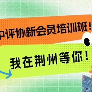 我在荆州等你！中评协新会员培训班火热报名中！