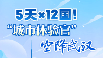 5天×12国！“城市体验官”空降武汉  