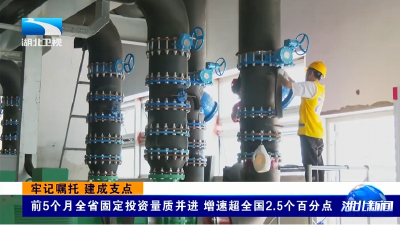 牢记嘱托 建成支点丨前5个月全省固定投资量质并进 增速超全国2.5个百分点  