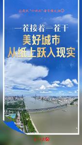 一茬接着一茬干，美好城市从纸上跃入现实——从武汉“十四五”看中国之治①