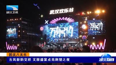 国庆八天乐 | 古风新韵交织 文旅盛宴点亮荆楚之夜