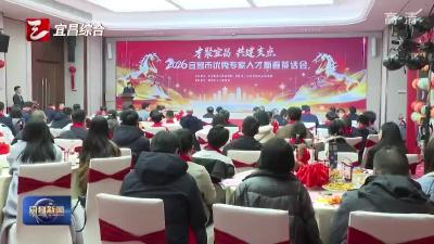 2026年宜昌市优秀专家人才新春茶话会举行 争做“开路人”“代言人”“播种人”
