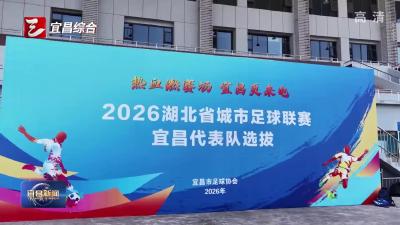 2026湖北省城市足球联赛宜昌代表队选拔启动