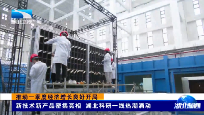 推动一季度经济增长良好开局 | 新技术新产品密集亮相 湖北科研一线热潮涌动
