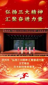 鄂州市“弘扬三大精神 汇聚奋进力量”文艺晚会在鄂州大剧院隆重展演