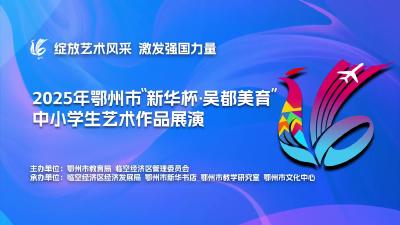 2025年鄂州市“新华杯 · 吴都美育节”中小学生艺术作品展演（一）