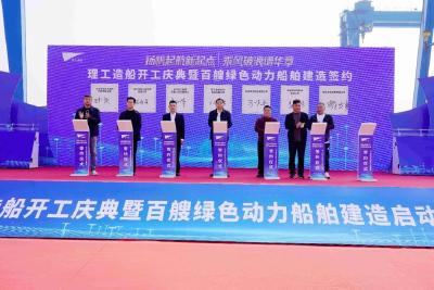 百艘绿色动力船舶建造项目启动 理工造船：打造绿色航运新引擎 激活造船产业新动能