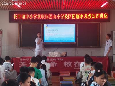 筑牢暑期安全防线——杨叶镇中小学教联体团山小学校区开展防溺水急救知识讲座