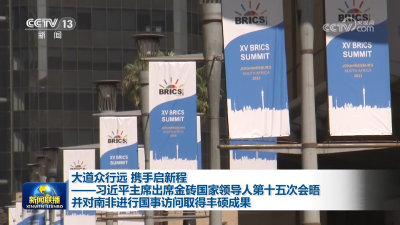 大道众行远 携手启新程——习近平主席出席金砖国家领导人第十五次会晤并对南非进行国事访问取得丰硕成果