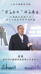 企业家说大冶：海卓动力能源科技有限公司董事长 朱维——以氢能和氢能产业 为大冶绿色转型升级赋能