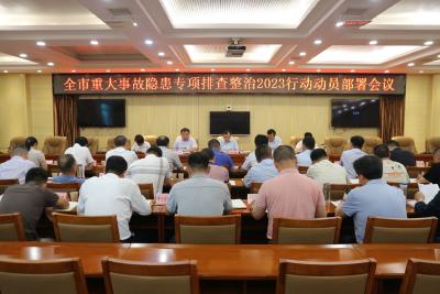 全市重大事故隐患专项排查整治2023行动动员部署会召开 以“时时放心不下”的责任感 推动专项排查整治行动取得实效
