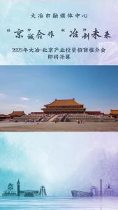 “京”诚合作、“冶”创未来；“大”有可为、“京”彩不断2023年大冶·北京产业投资招商推介会即将开幕