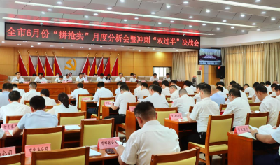 鼓点激昂 奋战正酣 ——全市6月份“拼抢实”月度分析会暨冲刺“双过半”决战会侧记