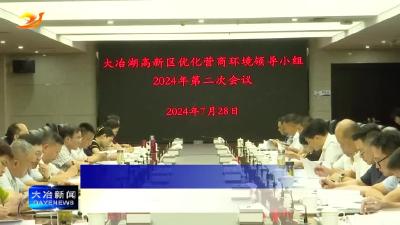 大冶湖高新区召开优化营商环境领导小组2024年第二次会议