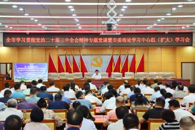全市学习贯彻党的二十届三中全会精神专题党课暨市委理论学习中心组（扩大）学习会召开
